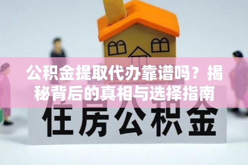 杭锦后旗公积金提取代办靠谱吗？揭秘背后的真相与选择指南