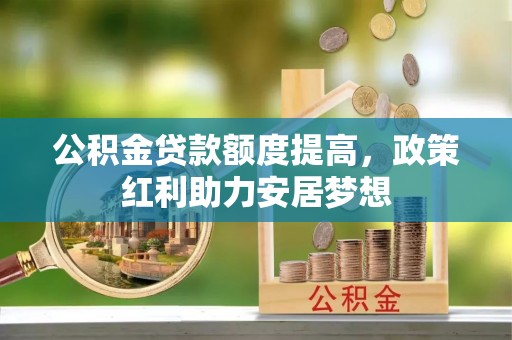 杭锦后旗公积金贷款额度提高，政策红利助力安居梦想