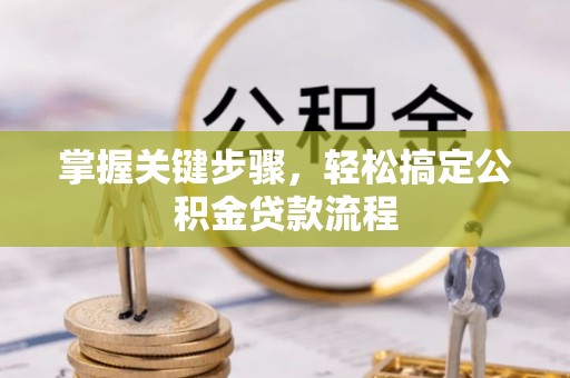杭锦后旗掌握关键步骤，轻松搞定公积金贷款流程