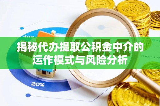 杭锦后旗揭秘代办提取公积金中介的运作模式与风险分析
