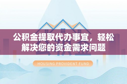 杭锦后旗公积金提取代办事宜，轻松解决您的资金需求问题