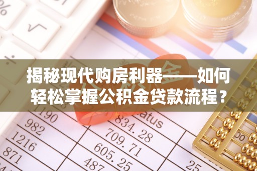 杭锦后旗揭秘现代购房利器——如何轻松掌握公积金贷款流程？