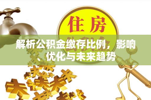 杭锦后旗解析公积金缴存比例，影响、优化与未来趋势