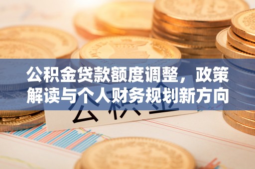 杭锦后旗公积金贷款额度调整，政策解读与个人财务规划新方向