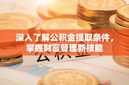杭锦后旗深入了解公积金提取条件，掌握财富管理新技能