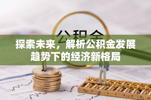 杭锦后旗探索未来，解析公积金发展趋势下的经济新格局