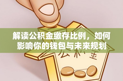 杭锦后旗解读公积金缴存比例，如何影响你的钱包与未来规划
