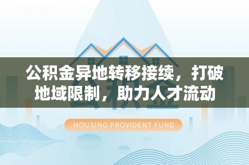 杭锦后旗公积金异地转移接续，打破地域限制，助力人才流动