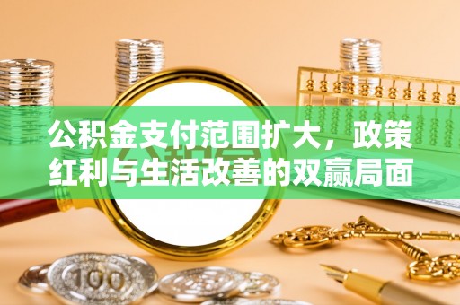 杭锦后旗公积金支付范围扩大，政策红利与生活改善的双赢局面
