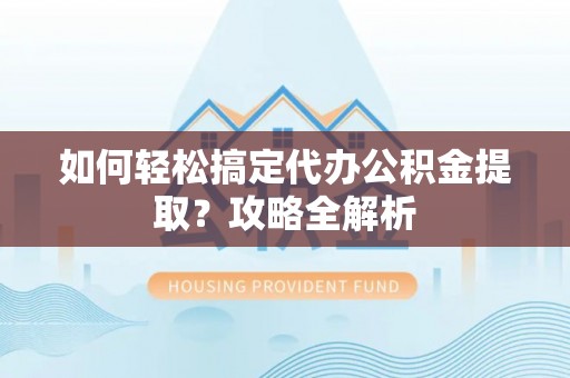 杭锦后旗如何轻松搞定代办公积金提取？攻略全解析