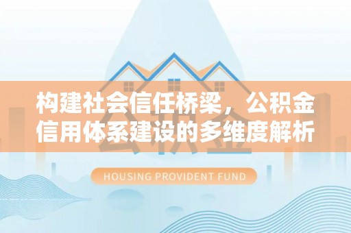杭锦后旗构建社会信任桥梁，公积金信用体系建设的多维度解析