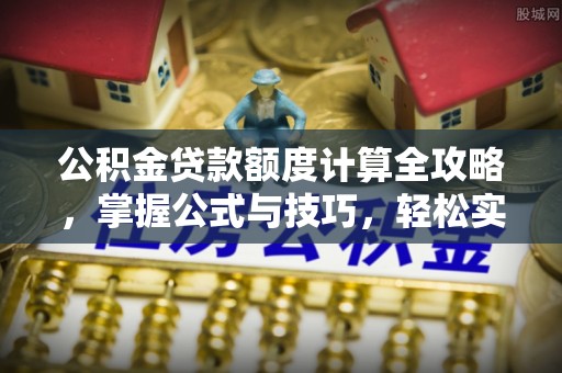 杭锦后旗公积金贷款额度计算全攻略，掌握公式与技巧，轻松实现购房梦想