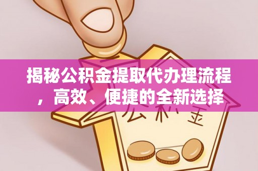 杭锦后旗揭秘公积金提取代办理流程，高效、便捷的全新选择