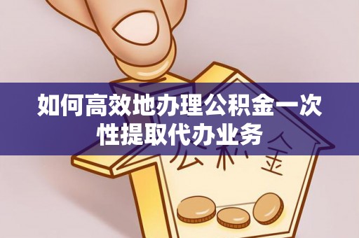 杭锦后旗如何高效地办理公积金一次性提取代办业务