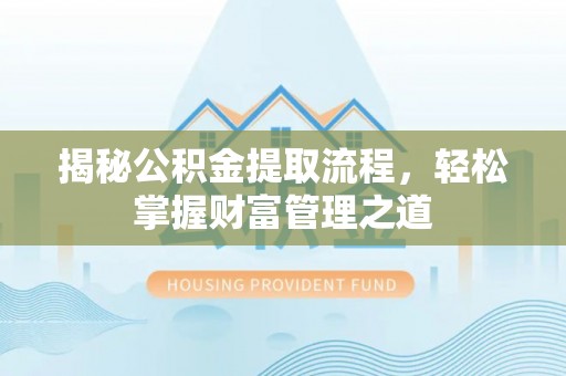 杭锦后旗揭秘公积金提取流程，轻松掌握财富管理之道