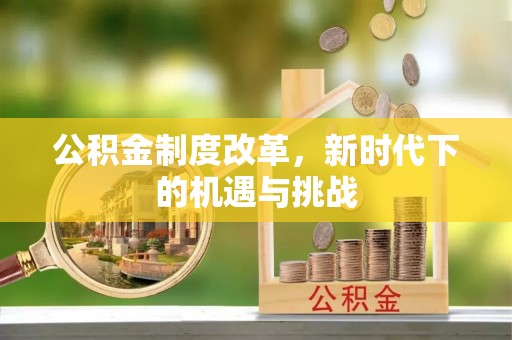 杭锦后旗公积金制度改革，新时代下的机遇与挑战