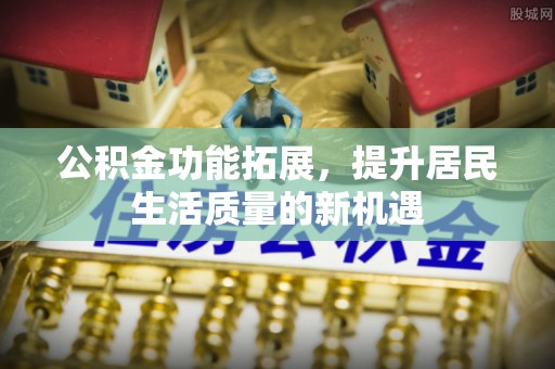 杭锦后旗公积金功能拓展，提升居民生活质量的新机遇