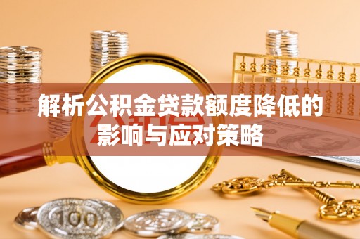 杭锦后旗解析公积金贷款额度降低的影响与应对策略
