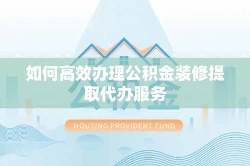 杭锦后旗如何高效办理公积金装修提取代办服务
