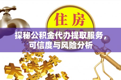 杭锦后旗探秘公积金代办提取服务，可信度与风险分析