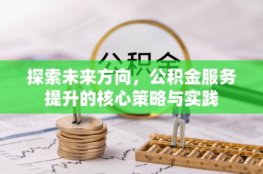 杭锦后旗探索未来方向，公积金服务提升的核心策略与实践