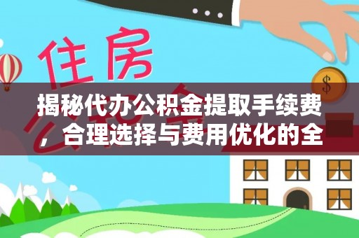 杭锦后旗揭秘代办公积金提取手续费，合理选择与费用优化的全面解析