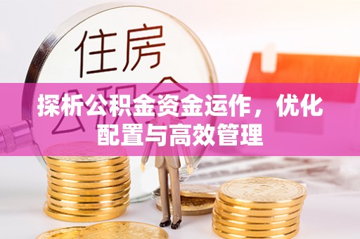 杭锦后旗探析公积金资金运作，优化配置与高效管理