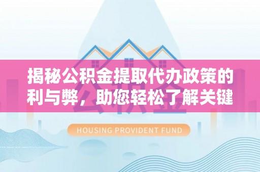杭锦后旗揭秘公积金提取代办政策的利与弊，助您轻松了解关键要点