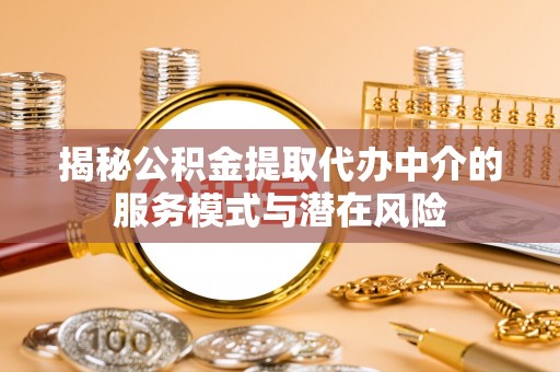 杭锦后旗揭秘公积金提取代办中介的服务模式与潜在风险