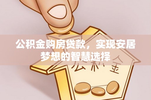 杭锦后旗公积金购房贷款，实现安居梦想的智慧选择