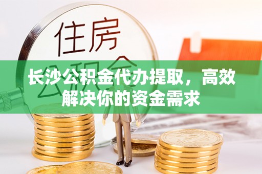 杭锦后旗长沙公积金代办提取，高效解决你的资金需求