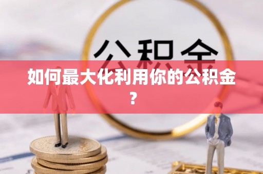 杭锦后旗如何最大化利用你的公积金？