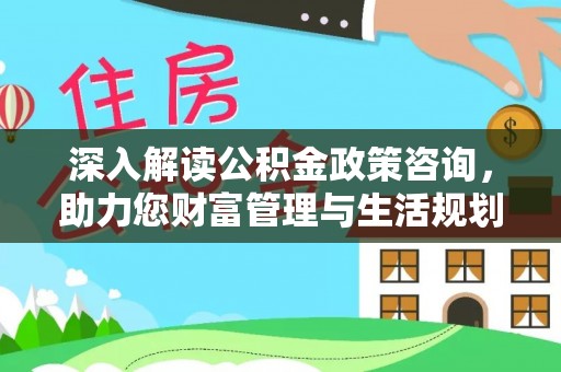 杭锦后旗深入解读公积金政策咨询，助力您财富管理与生活规划