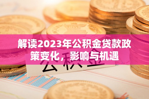 杭锦后旗解读2023年公积金贷款政策变化，影响与机遇