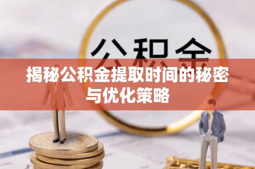 杭锦后旗揭秘公积金提取时间的秘密与优化策略