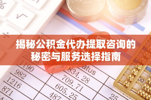 杭锦后旗揭秘公积金代办提取咨询的秘密与服务选择指南