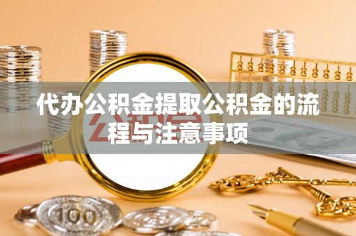 杭锦后旗代办公积金提取公积金的流程与注意事项