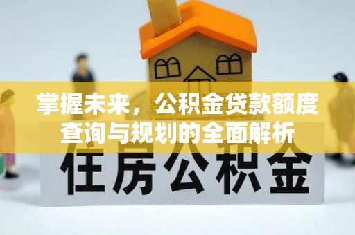 杭锦后旗掌握未来，公积金贷款额度查询与规划的全面解析
