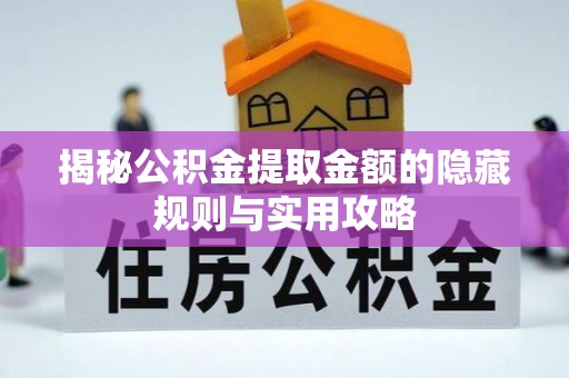 杭锦后旗揭秘公积金提取金额的隐藏规则与实用攻略