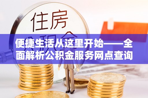 杭锦后旗便捷生活从这里开始——全面解析公积金服务网点查询技巧
