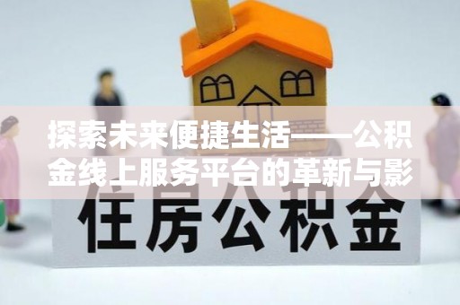 杭锦后旗探索未来便捷生活——公积金线上服务平台的革新与影响