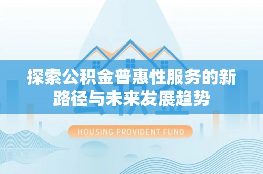 杭锦后旗探索公积金普惠性服务的新路径与未来发展趋势