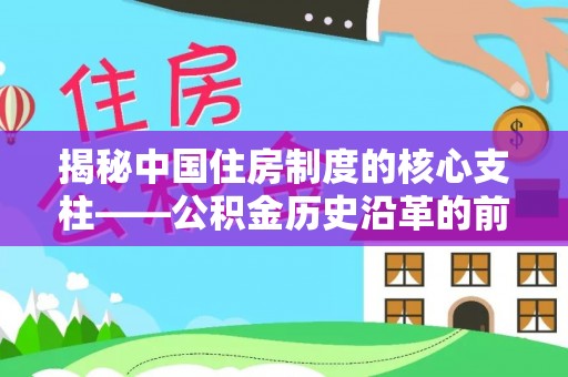 杭锦后旗揭秘中国住房制度的核心支柱——公积金历史沿革的前世今生