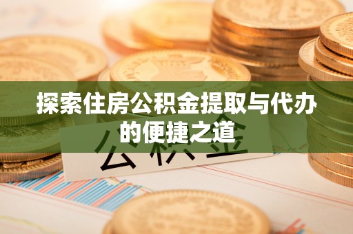 杭锦后旗探索住房公积金提取与代办的便捷之道