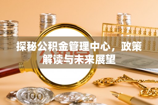 杭锦后旗探秘公积金管理中心，政策解读与未来展望