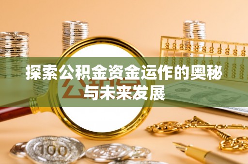 杭锦后旗探索公积金资金运作的奥秘与未来发展