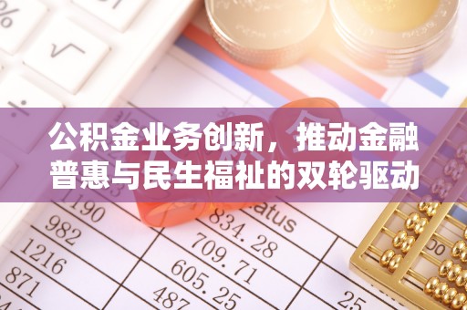杭锦后旗公积金业务创新，推动金融普惠与民生福祉的双轮驱动