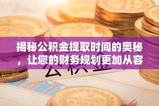 杭锦后旗揭秘公积金提取时间的奥秘，让您的财务规划更加从容