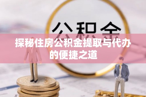 杭锦后旗探秘住房公积金提取与代办的便捷之道