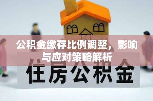 杭锦后旗公积金缴存比例调整，影响与应对策略解析